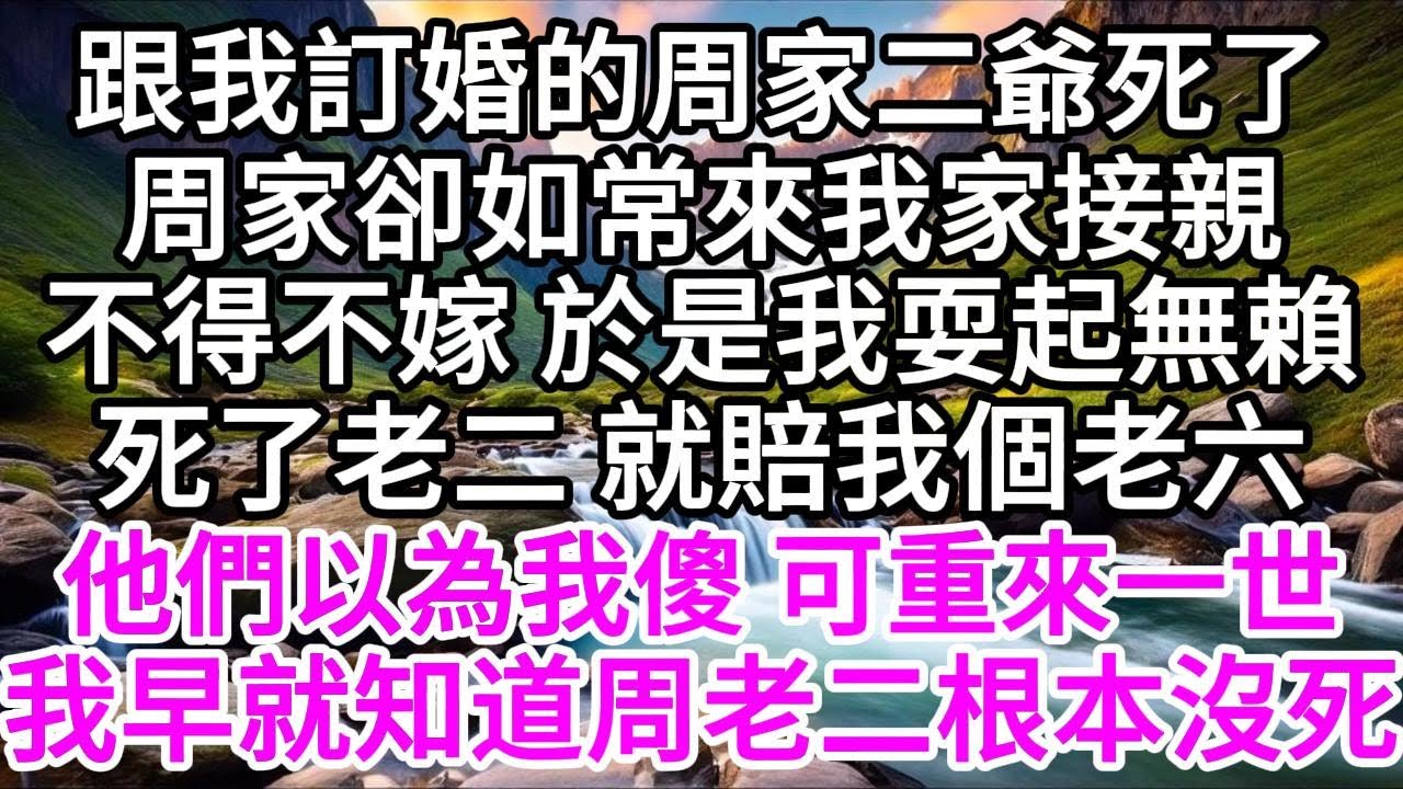 跟我訂婚的周家二爺死了，周家卻如常來我家接親，不得不嫁，於是我耍起無賴，死了老二，就賠我個老六，他們以為我傻，可重來一世，我早就知道周老二根本沒死 【美好人生】