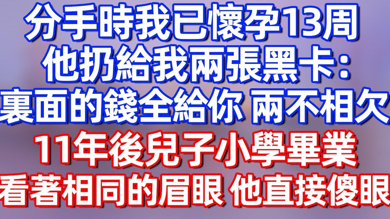 【完結】分手时我已怀孕13周，他扔给我两张黑卡：里面的钱全给你，两不相欠，11年后儿子小学毕业典礼，看着相同的眉眼，他直接傻眼！#夜讀人生 #碧荷講故事 #深夜淺讀 #情感 #完结文 #情感故事