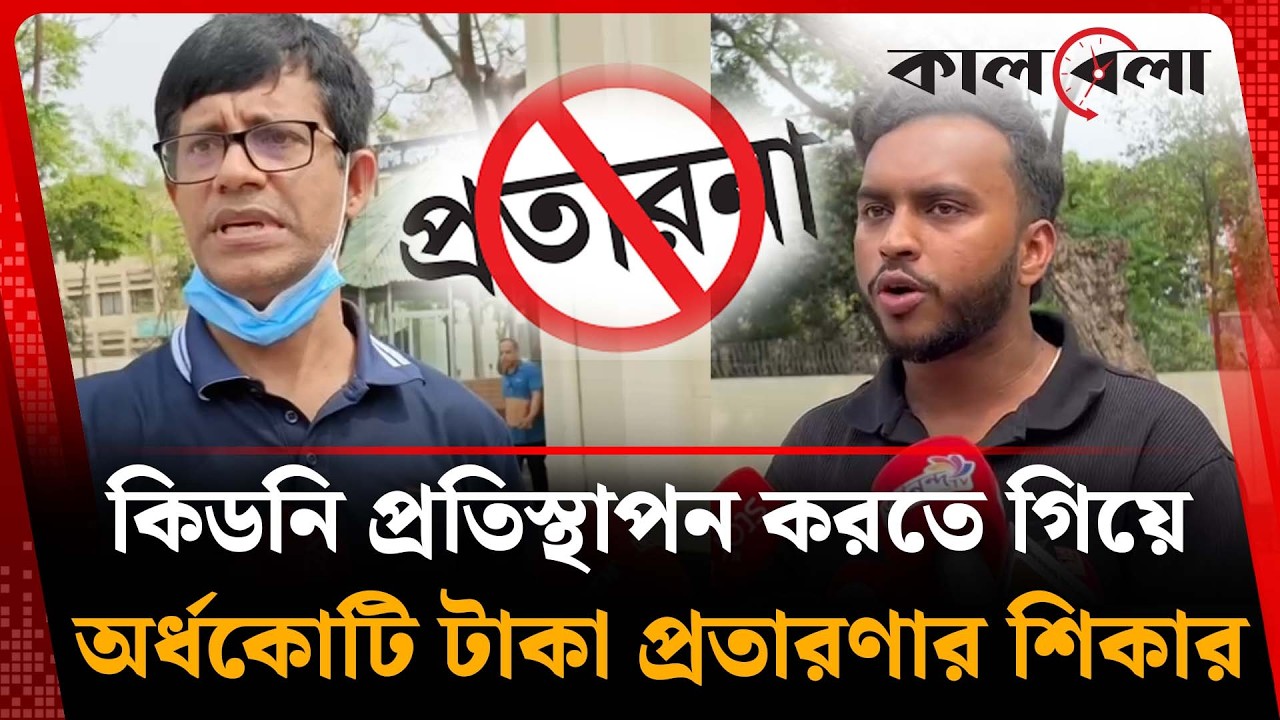 তুরস্কে কি'ড'নি প্রতিস্থাপন করতে গিয়ে অর্ধকোটি টাকা প্র'তা'র'ণার শিকার | Kidney transplant |Kalbela