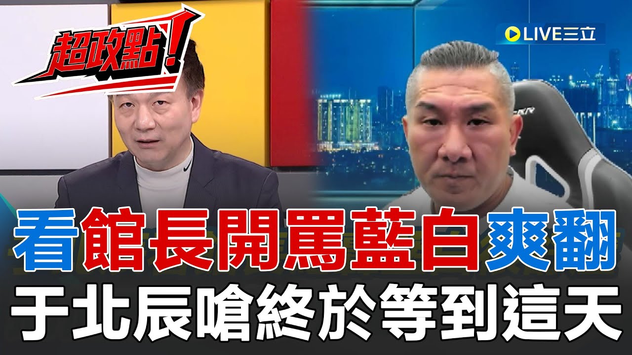 【超政點！】于北辰看館長開罵藍白爽到爆！狂嗆「終於等到這一天！」直指館長高跪姿賺紅錢、靠罵民眾黨.國民黨維持商業價值！更酸藍白乖到沒反應 只會當縮頭烏龜？│20251206│三立新聞台