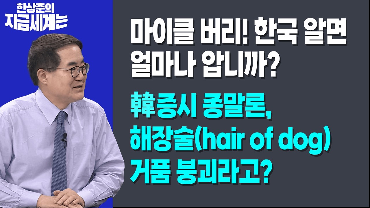 마이클 버리! 한국 알면 얼마나 압니까? | 韓 증시 종말, 해장술(hair of dog) 거품 붕괴라고? ㅣ한상춘 한국경제신문 논설위원