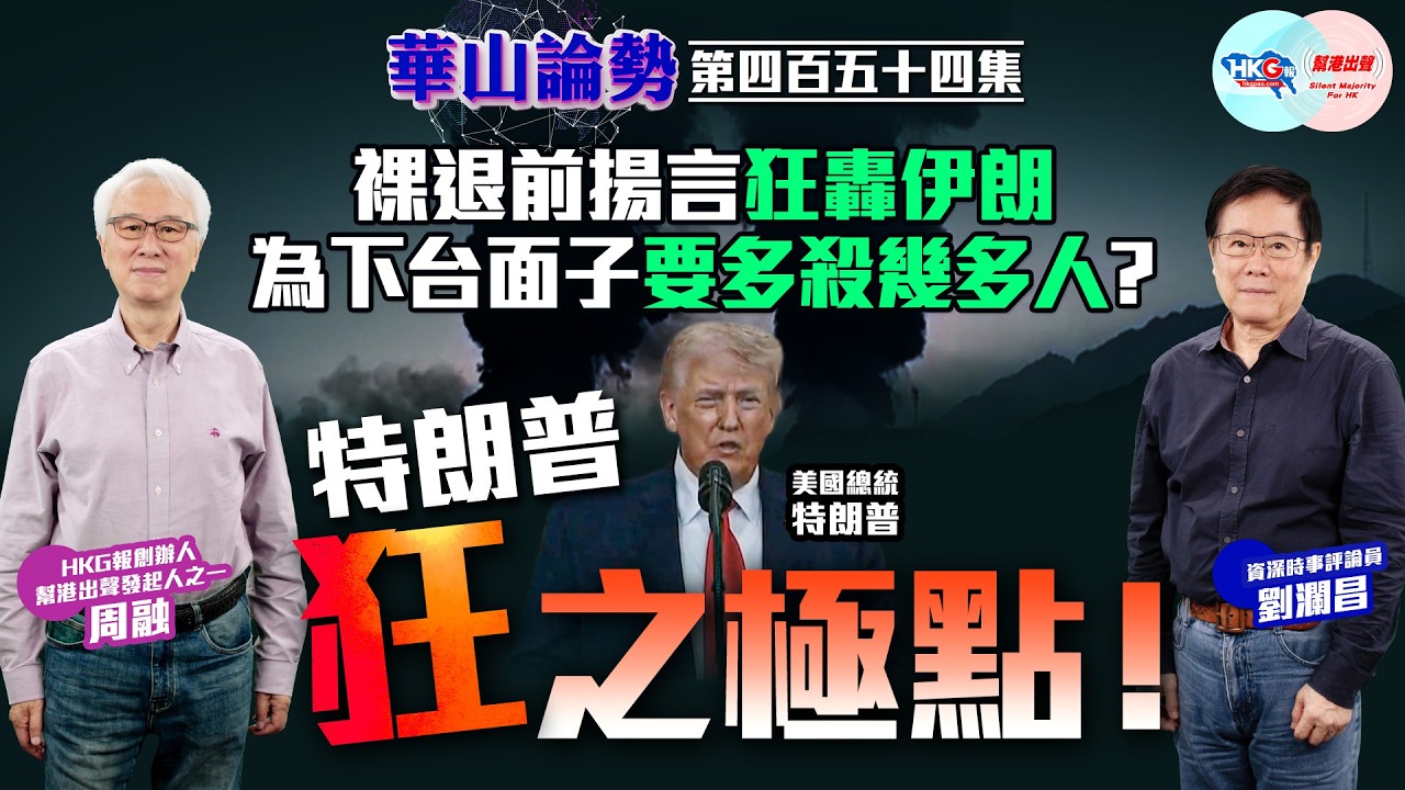 【HKG報與幫港出聲聯合製作‧華山論勢】第四百五十四集 裸退前揚言狂轟伊朗 為下台面子要多殺幾多人？ 特朗普狂之極點！