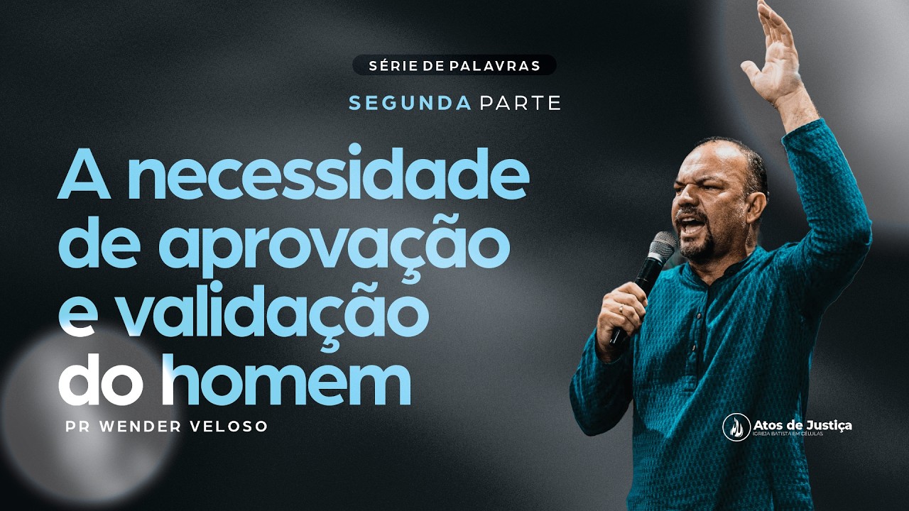 SÉRIE - A necessidade de aprovação e validação do homem - SEGUNDA PARTE - 15/03/2026