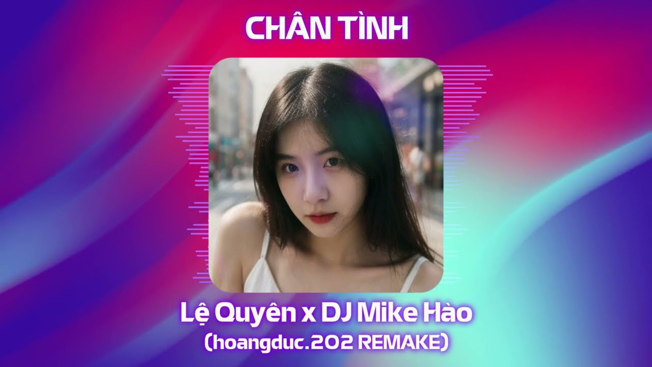 CH&Acirc;N T&Igrave;NH REMIX | Lệ Quy&ecirc;n x DJ Mike H&agrave;o | hoangduc.202 REMAKE
