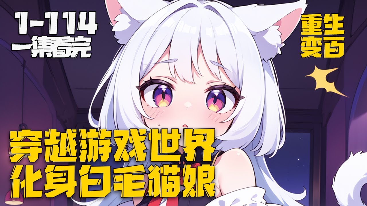 一集看完《穿越游戏世界，化身白毛猫娘》EP1-114,一次意外穿越游戏世界，开局变身白毛猫娘，父母竟然觉得还挺不错，开始新生活吧。#变身 #穿越