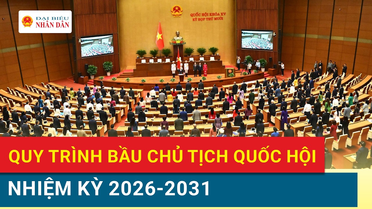 Quy tr&igrave;nh Quốc hội bầu Chủ tịch Quốc hội nhiệm kỳ 2026-2031