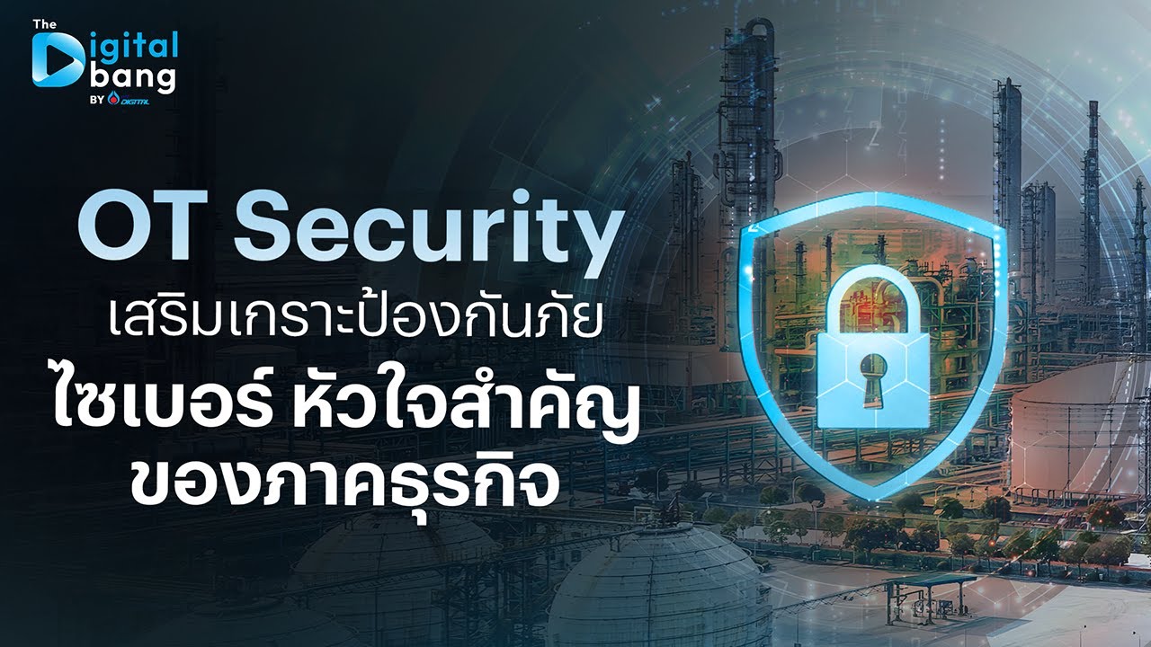 The Digital Bang : OT Security เสริมเกราะป้องกันภัยไซเบอร์ หัวใจสำคัญของภาคธุรกิจ