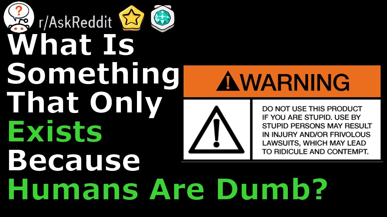 What only exits because humans are dumb? (r/ Ask Reddit Top Comments and Stories)