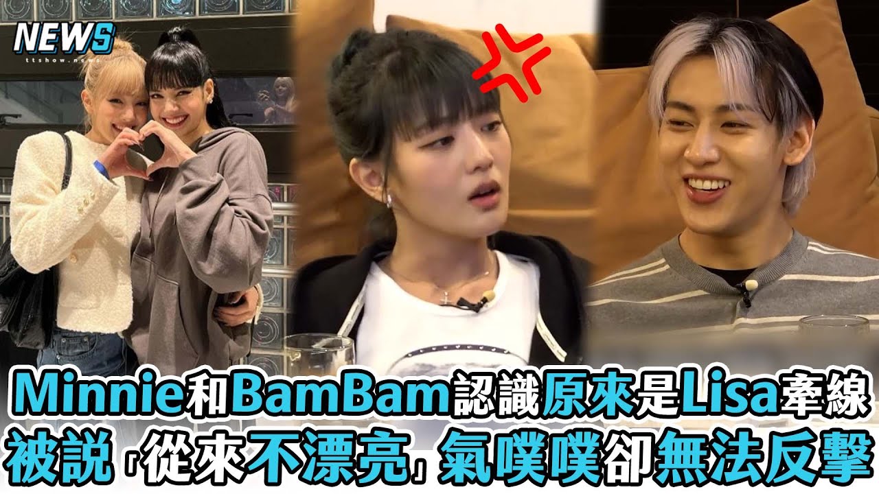 【Minnie】和BamBam認識原來是Lisa牽線 被說「從來不漂亮」氣噗噗卻無法反擊