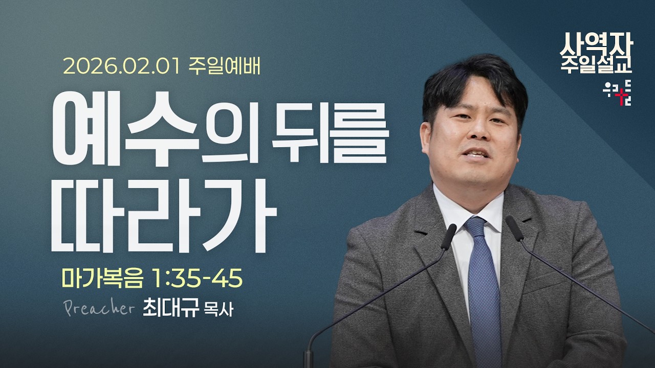 [사역자설교] 예수의 뒤를 따라가 / 마가복음 1:35-45 - 최대규 목사 | 2026.02.01