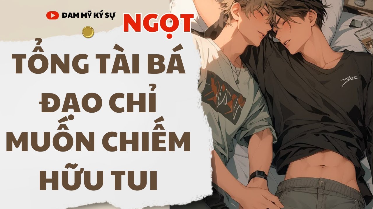 [Đam Mỹ Audio] [FULL] TỔNG TÀI BÁ ĐẠO CHỈ MUỐN CHIẾM HỮU TUI || Đam Mỹ Ký Sự