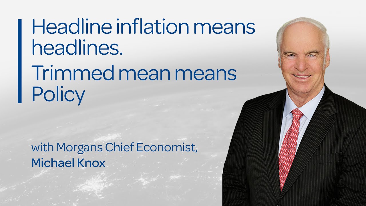 Headline inflation means headlines. Trimmed mean means policy: Michael Knox, Morgans Chief Economist