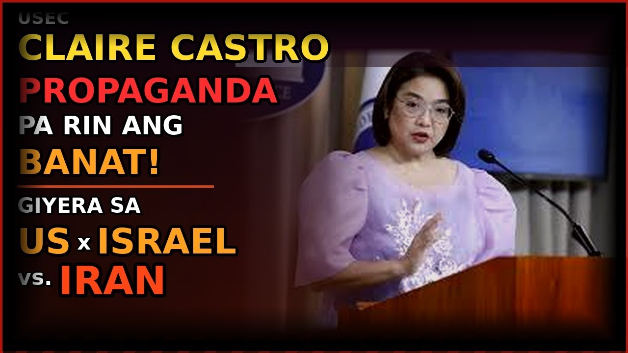 USEC CLAIRE CASTRO PROPAGANDA PA RIN ANG BANAT SA GIYERA SA US X ISRAEL vs. IRAN