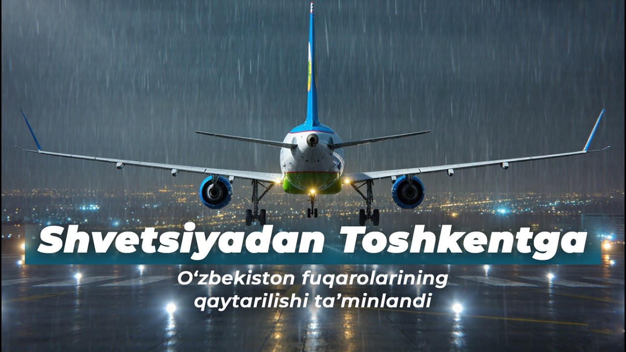 Shvetsiyadan Toshkentga: O‘zbekiston fuqarolarining qaytarilishi ta’minlandi