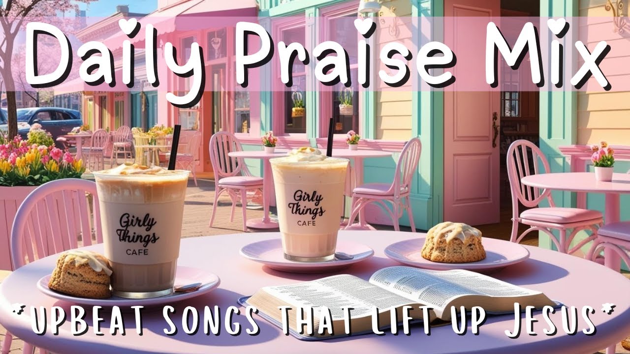 Daily Praise Mix 🙌  | upbeat songs that lift up Jesus | Girly Things✨🎀
