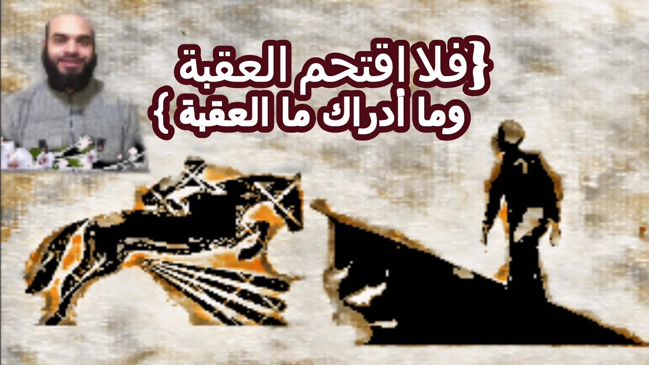 فلا اقتحم العقبة     وما أدراك ما العقبة     ما هي العقبة ، وما المراد باقتحامها