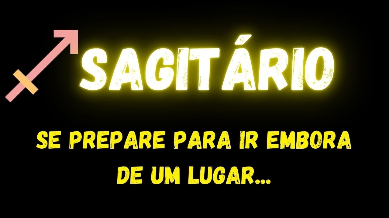 ♐️SAGITÁRIO😢SE PREPARE PARA IR EMBORA DE UM LUGAR...