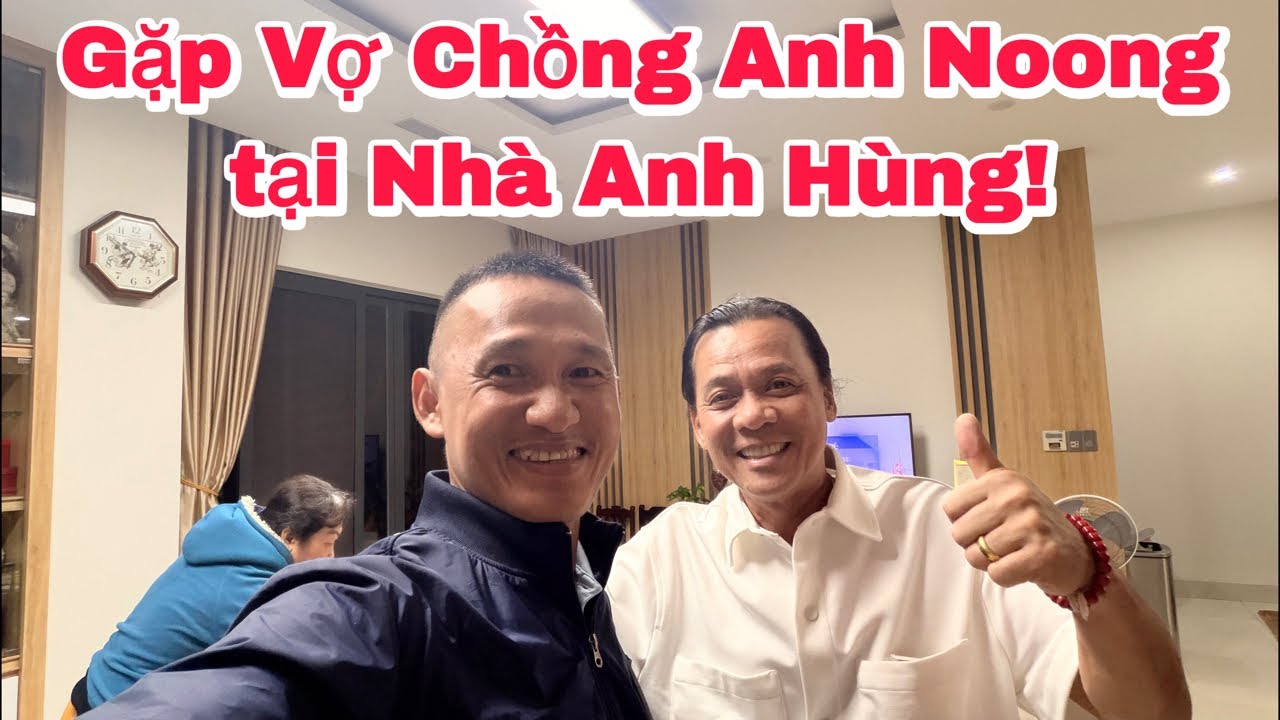 Gặp Vợ Chồng Anh Noong tại Nhà Anh Hùng!