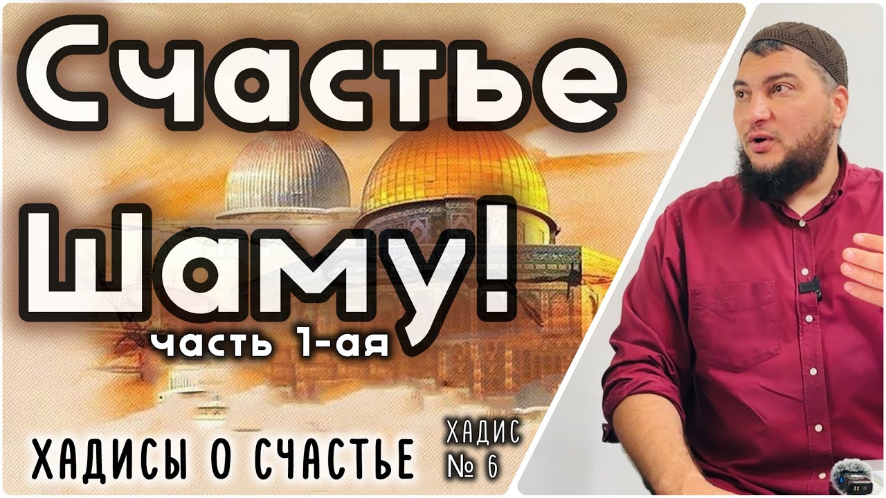 6. (ч.1)  Счастье Шаму. Хадисы о достоинстве Шама (часть 1)  [&laquo;Хадисы о счастье&raquo;]