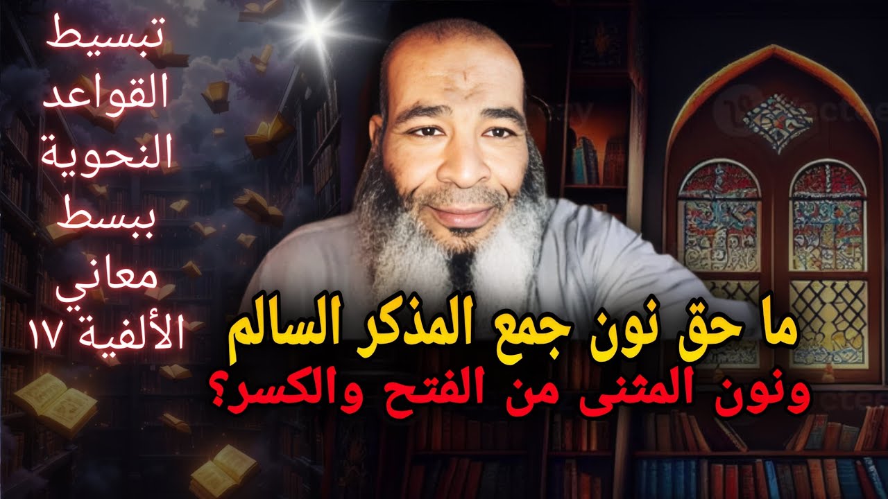 ماحق نون جمع المذكرالسالم والمثنى من الفتح والكسر؟(تبسيط القواعد النحوية ببسط معاني الألفية..١٧)