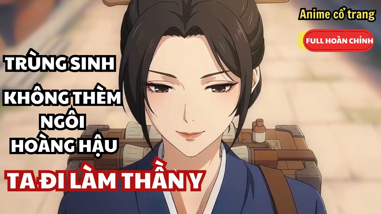 Trùng Sinh Không Thèm Ngôi Hoàng Hậu, Ta Xách Thùng Thuốc Đi Làm Thần Y - Anime Cổ Trang Full Bộ