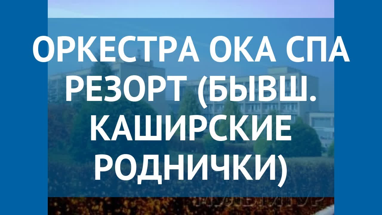 ОРКЕСТРА ОКА СПА РЕЗОРТ (БЫВШ. КАШИРСКИЕ РОДНИЧКИ) 3* обзор