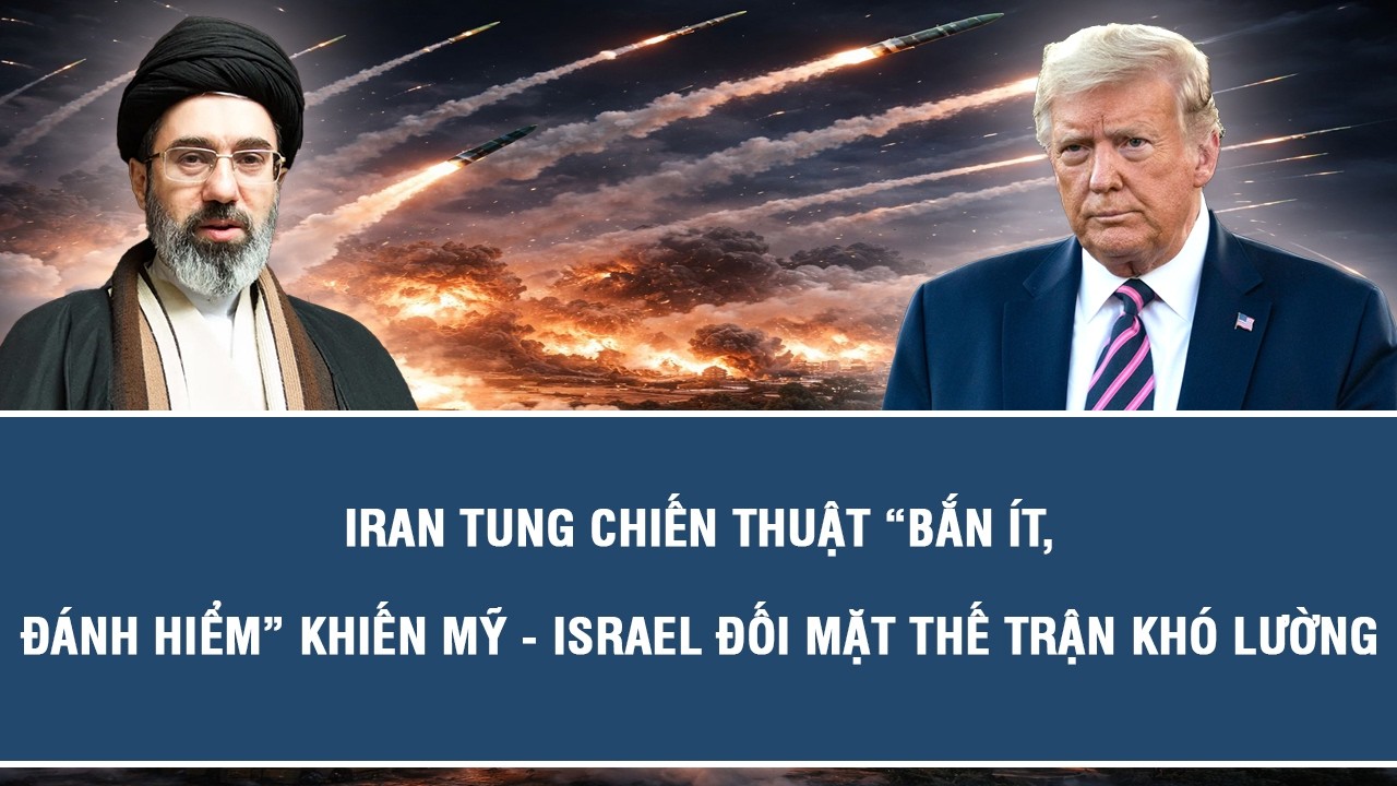 Iran tung chiến thuật &ldquo;bắn &iacute;t, đ&aacute;nh hiểm&rdquo; khiến Mỹ - Israel đối mặt thế trận kh&oacute; lường