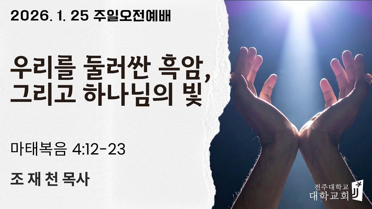 2026. 1. 25 우리를 둘러싼 흑암, 그리고 하나님의 빛(마태복음 4장 12~23절)/전주대학교회 주일오전예배/조재천 목사