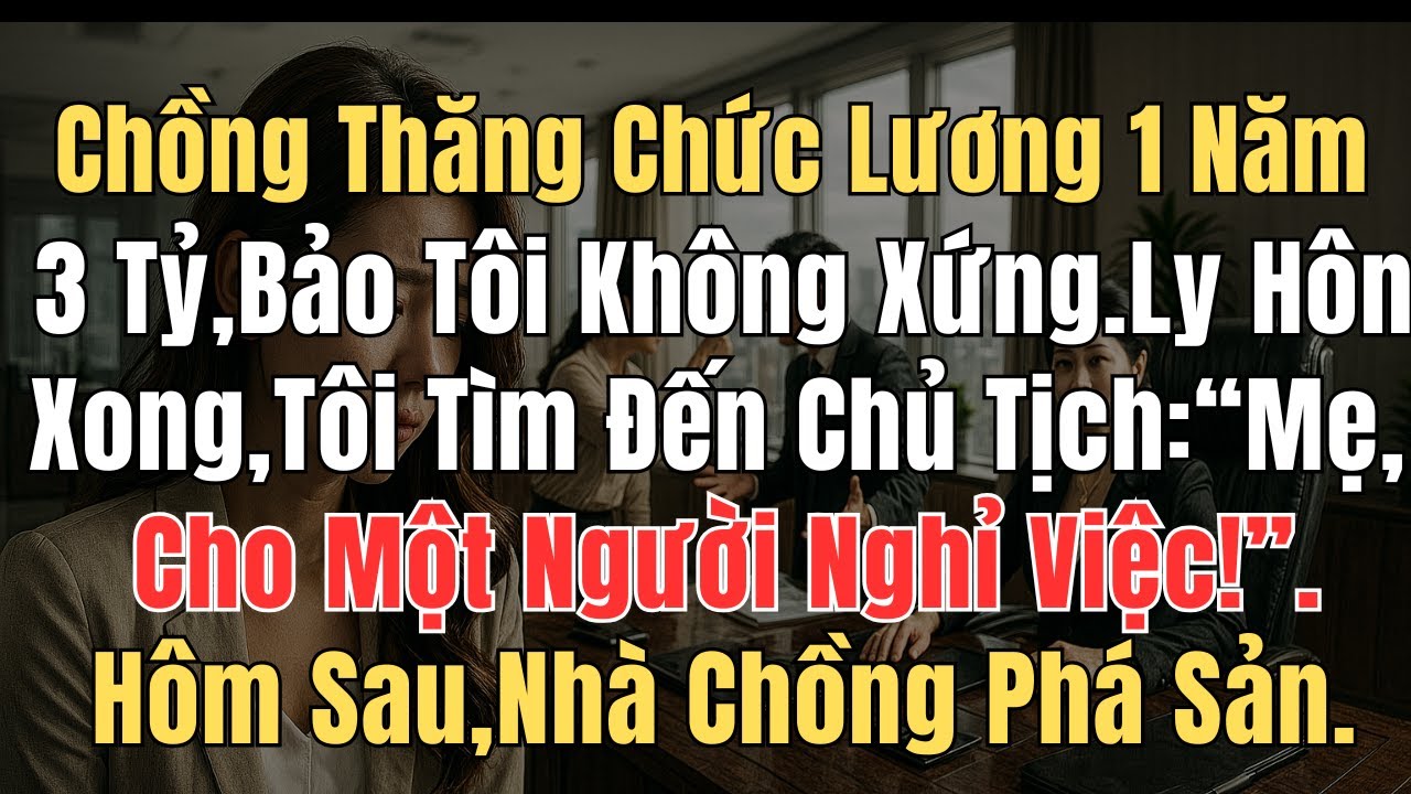 Chồng thăng chức lương năm 3 tỷ, bảo tôi không xứng  Ly hôn xong, tôi tìm đến chủ tịch Mẹ, cho một n