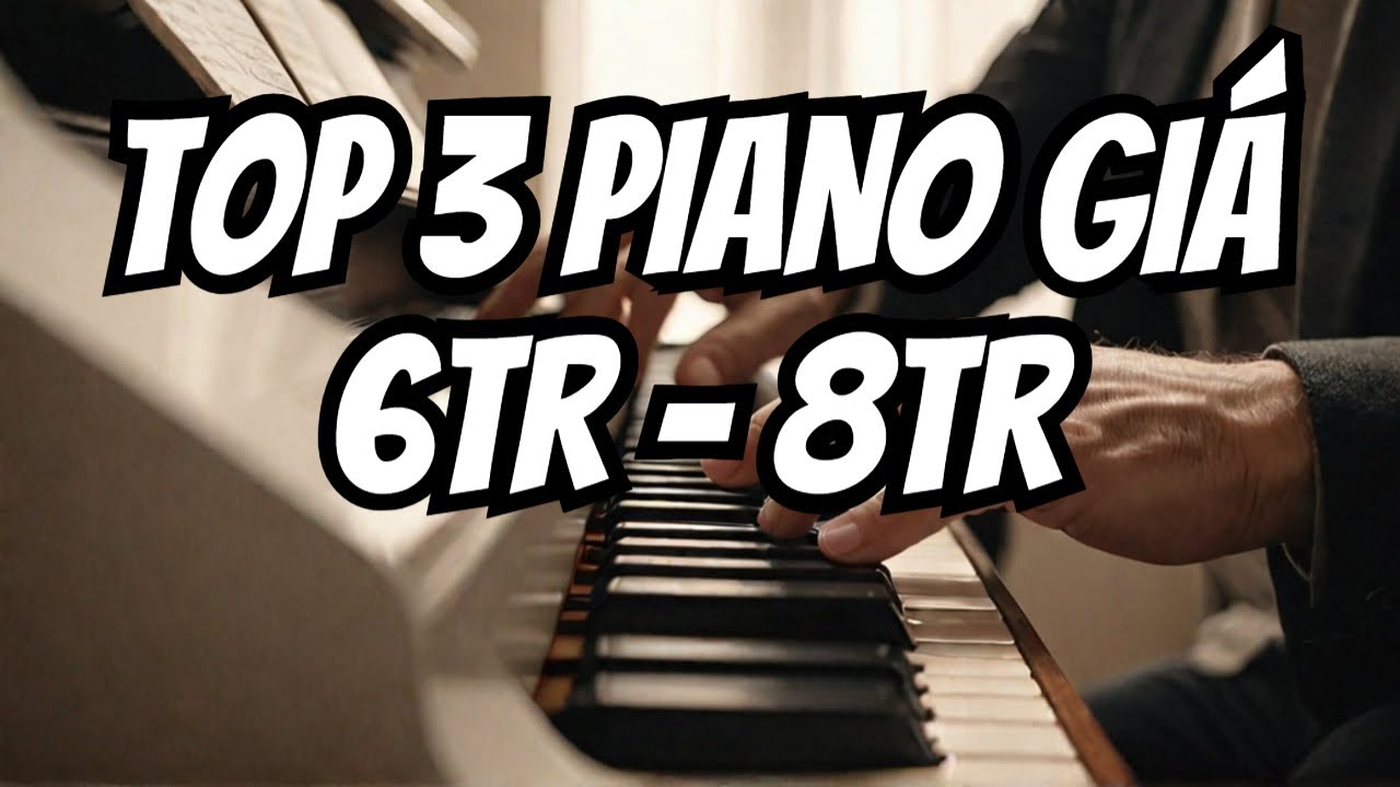 TOP 3 ĐÀN PIANO CHO NGƯỜI MỚI CHƠI | MUA PIANO PHÂN KHÚC 6tr - 8tr | TIÊU CHÍ CHỌN ĐÀN | PIANO HAY