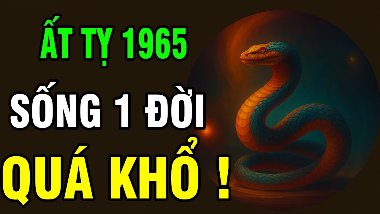 Tuổi Ất Tỵ 1965, Cả Đời Gánh Khổ Nhưng Trời Không phụ lòng người, Hậu Vận chắc có Phúc dày.