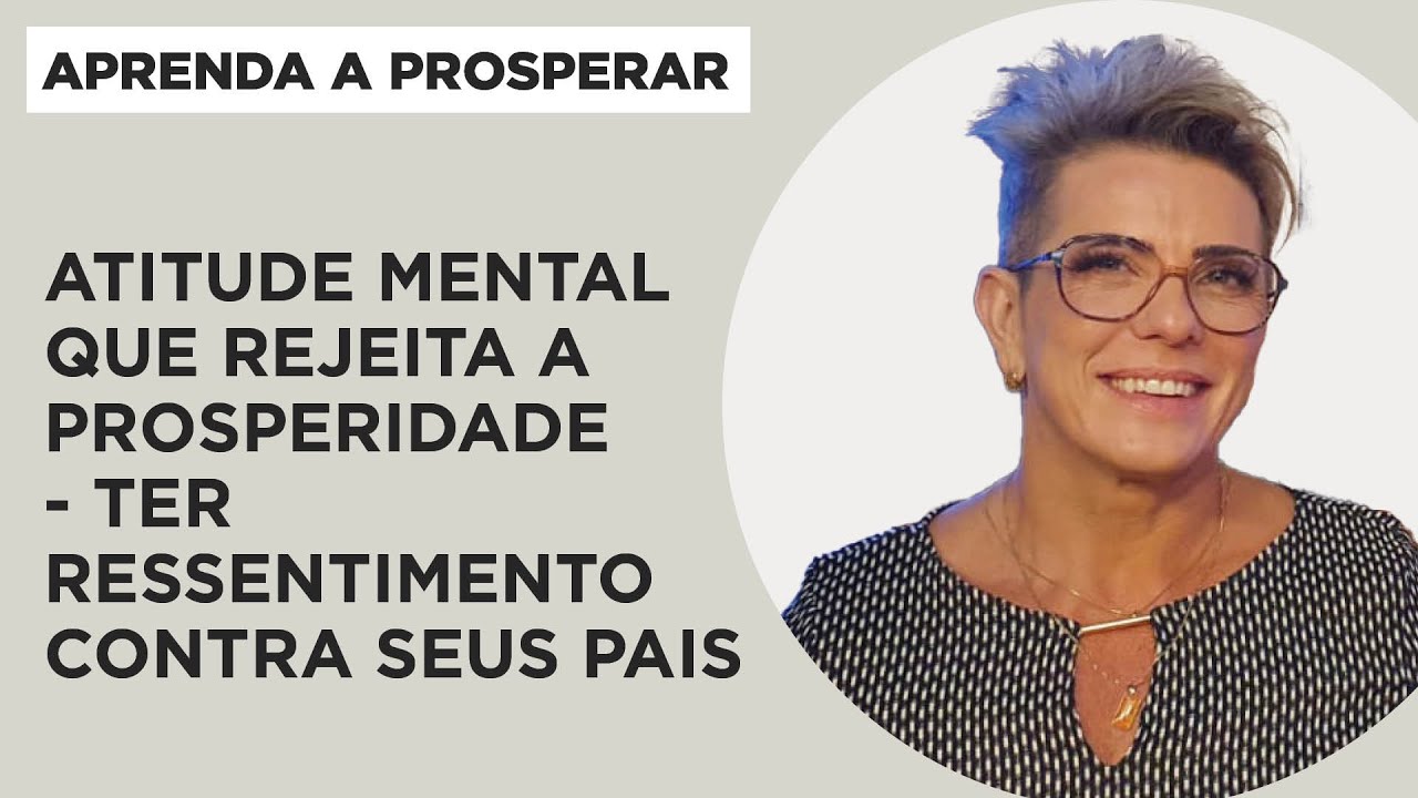 Atitude mental que rejeita a prosperidade - ter ressentimento contra seus pais - Aprenda a Prosperar