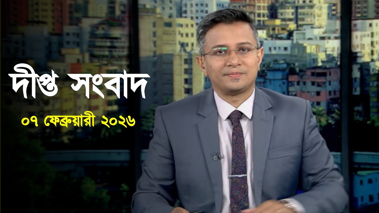 Deepto News | দীপ্ত সংবাদ | ০৭ ফেব্রুয়ারী ২০২৬ | Full News