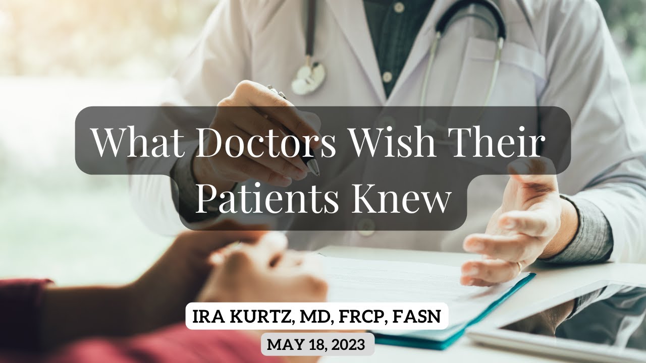 What Doctors Wish Their Patients Knew | Ira Kurtz, MD, FRCP, FASN