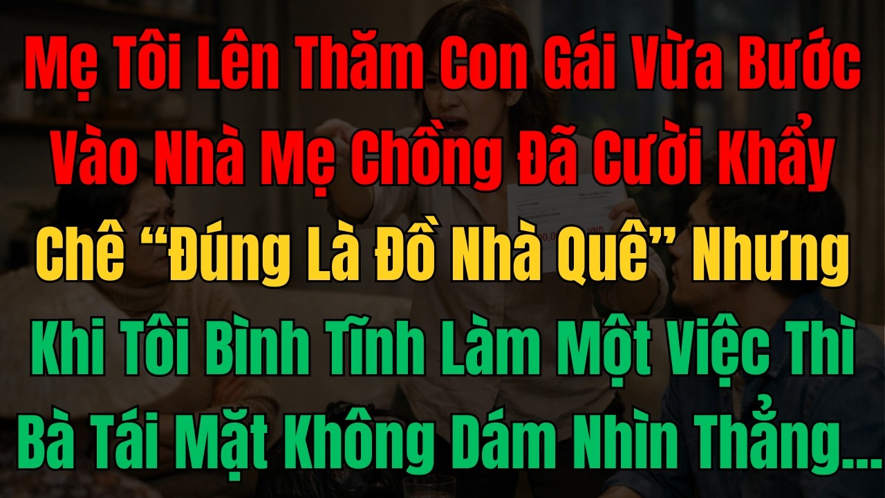 Mẹ Đẻ Lên Thăm Tôi, Mẹ Chồng Cười Khẩy Chê “Quê Mùa”, Nhưng Hành Động Sau Đó Của Tôi Khiến Bà...