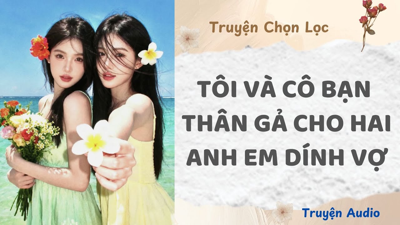 Tôi Và Cô Bạn Thân Gả Cho Hai Anh Em Dính Vợ | Truyện Audio Nấu Ăn