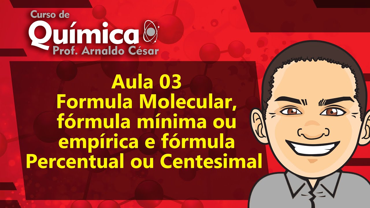 Aula 3 – Formula Molecular, fórmula mínima ou empírica e fórmula Percentual ou Centesimal