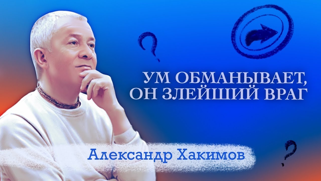 Ум обманывает, он злейший враг! - Александр Хакимов