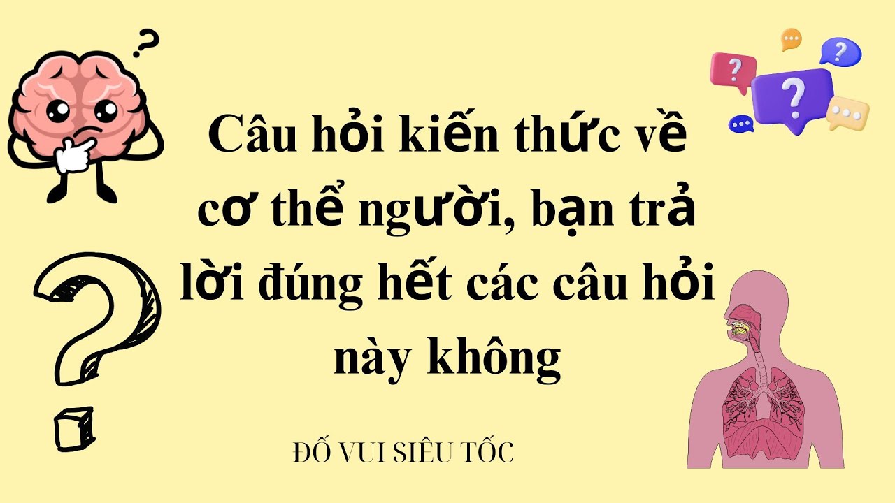 Câu hỏi kiến thức về cơ thể người, bạn trả lời đúng các câu hỏi này không???