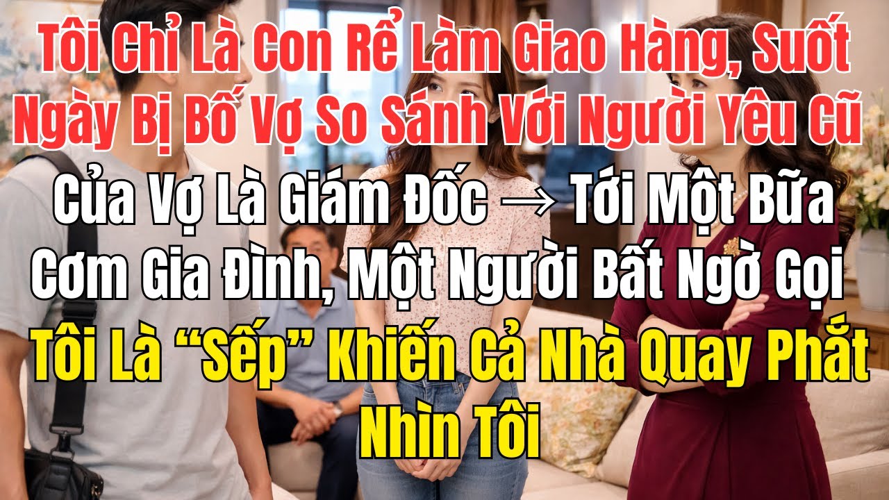 Tôi Chỉ Là Con Rể Làm Giao Hàng, Suốt Ngày Bị Bố Vợ So Sánh Với Người Yêu Cũ Của Vợ Là Giám Đốc...