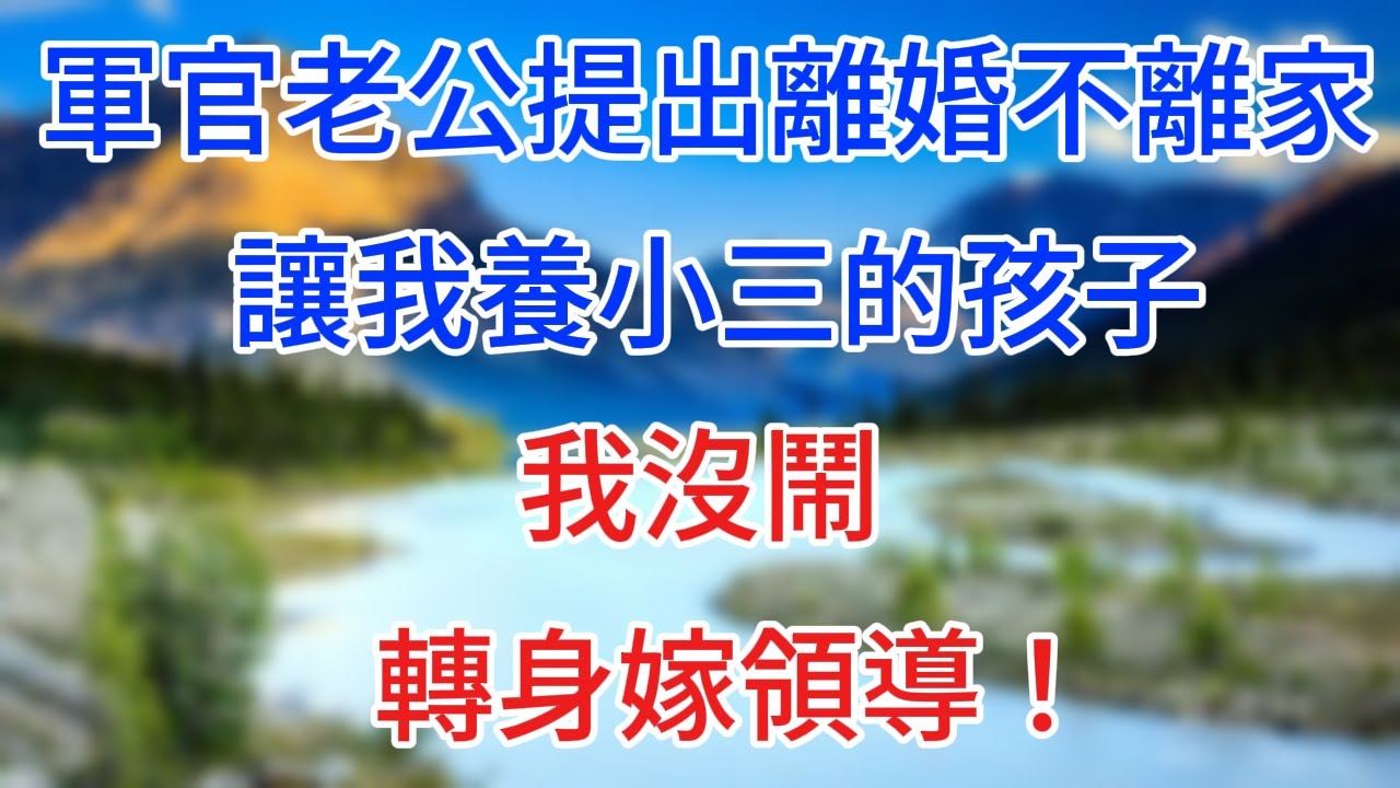 軍官老公提出離婚不離家，讓我養小三的孩子，我沒鬧，轉身嫁領導！#情感故事 #生活經驗  #為人處世  #老年生活#心聲新語