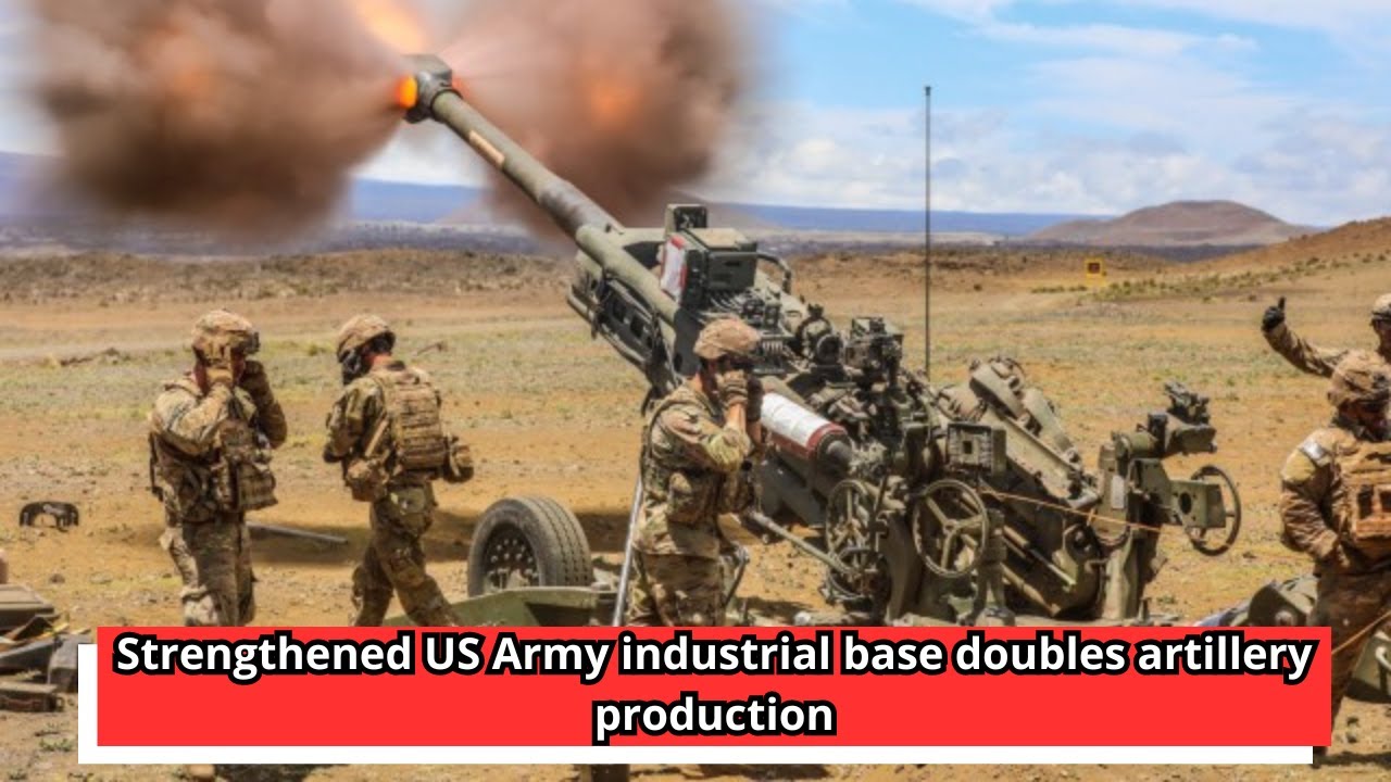 Strengthened US Army industrial base doubles artillery production
