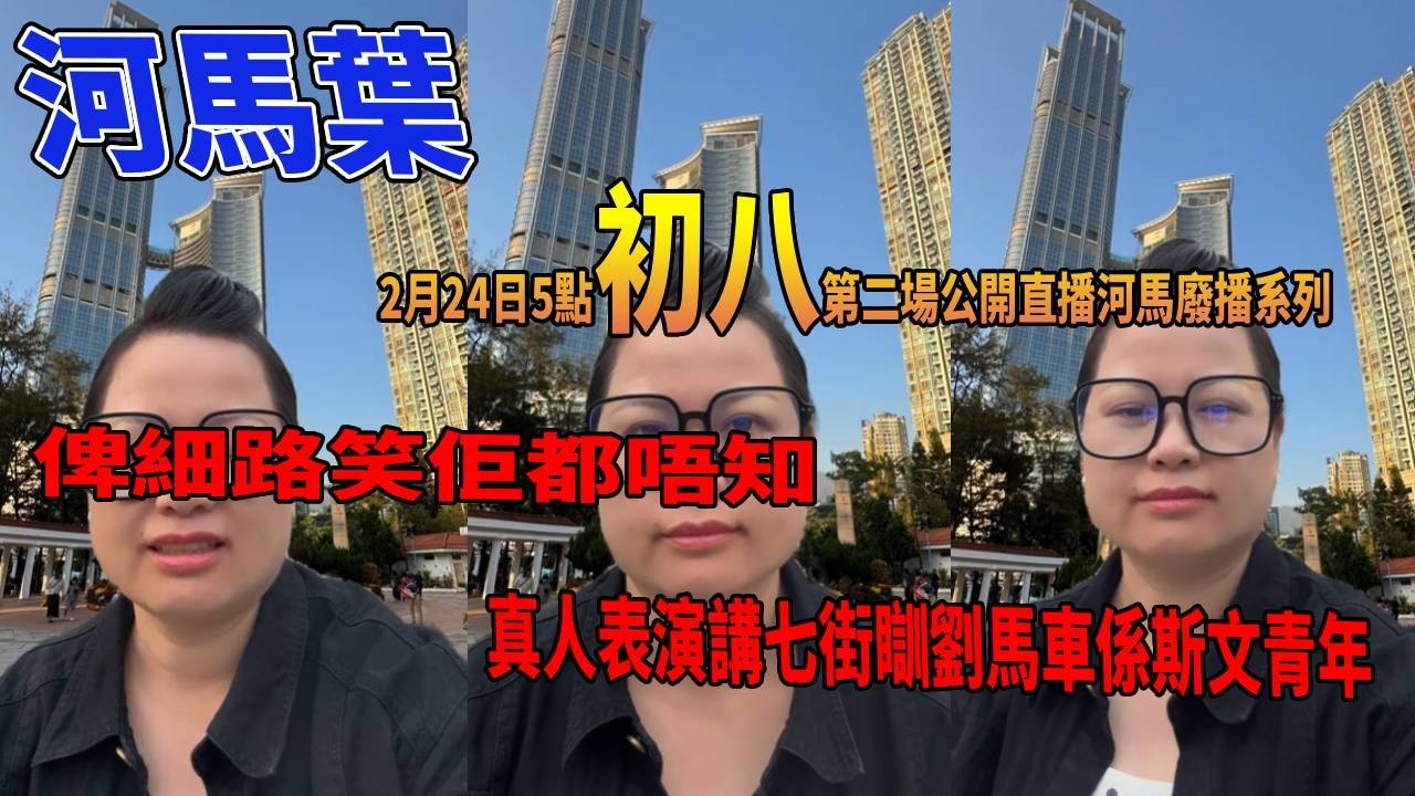 河馬葉2月24日5點初八第二場公開直播河馬廢播系列俾細路笑佢都唔知真人表演講七街瞓劉馬車係斯文青年#豉Q蛋｜廣東話｜