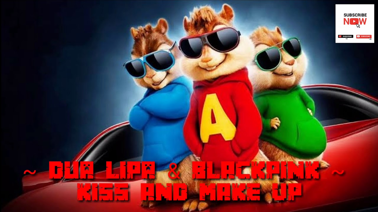 Alvin and the Chipmunk 
Dua Lipa & Blackpink-Kiss and Make Up