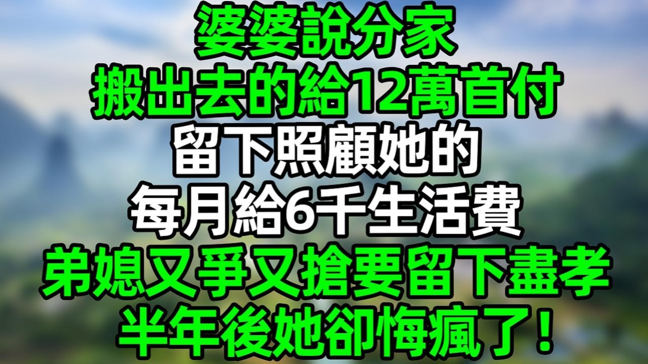 婆婆說分家 搬出去的給12萬首付，留下照顧她的 每月給6千生活費，弟媳又爭又搶要留下盡孝，半年後她卻悔瘋了！#夜讀人生 #大橘講故事  #情感故事 #講故事  #幸福生活