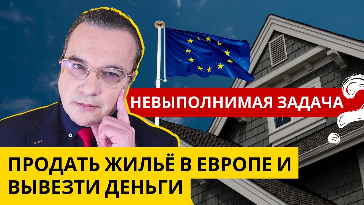 НЕВЫПОЛНИМАЯ ЗАДАЧА: ПРОДАТЬ ЖИЛЬЁ В ЕВРОПЕ И ВЫВЕЗТИ ДЕНЬГИ! 