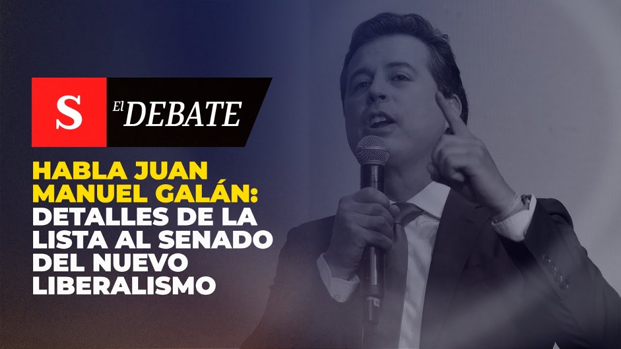 Habla JUAN MANUEL GAL&Aacute;N: detalles de la lista al Senado del Nuevo Liberalismo | El Debate