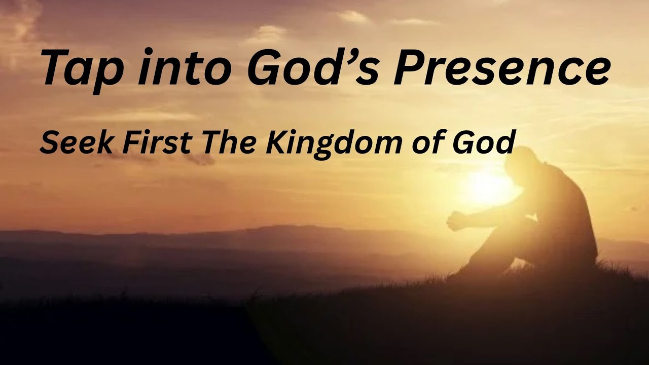 Seek the Presence of God -  Seek first the Kingdom of God
