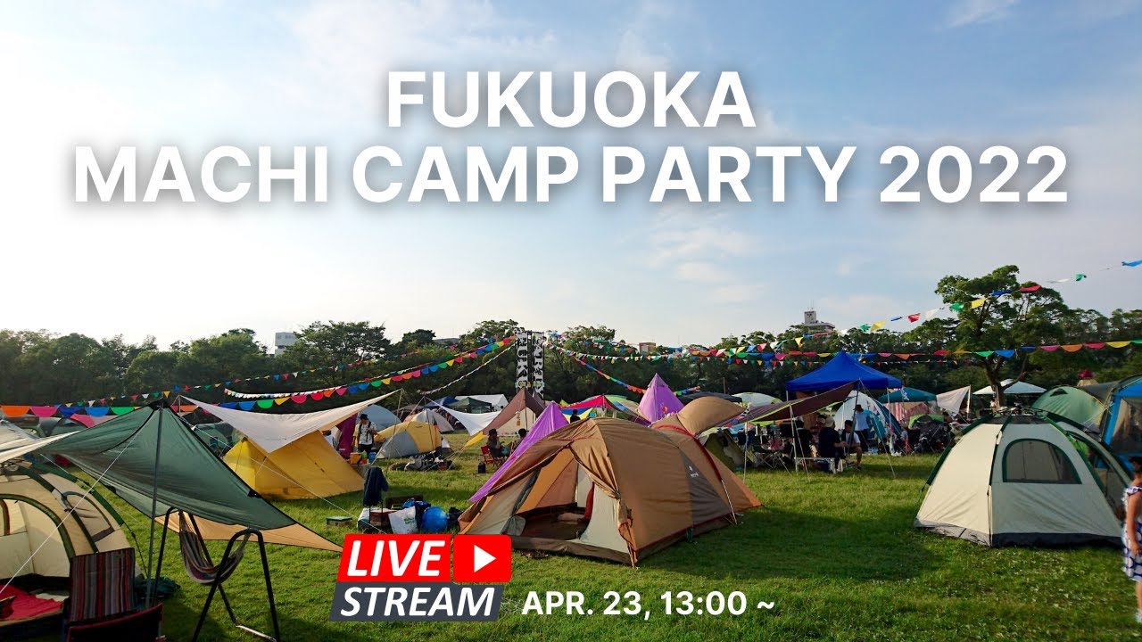 Camping  in Fukuoka City! - 人気上昇中の公園イベント。今週末はFukuoka Machi Camp Party 2022 からライブ中継！Japan Livestream!