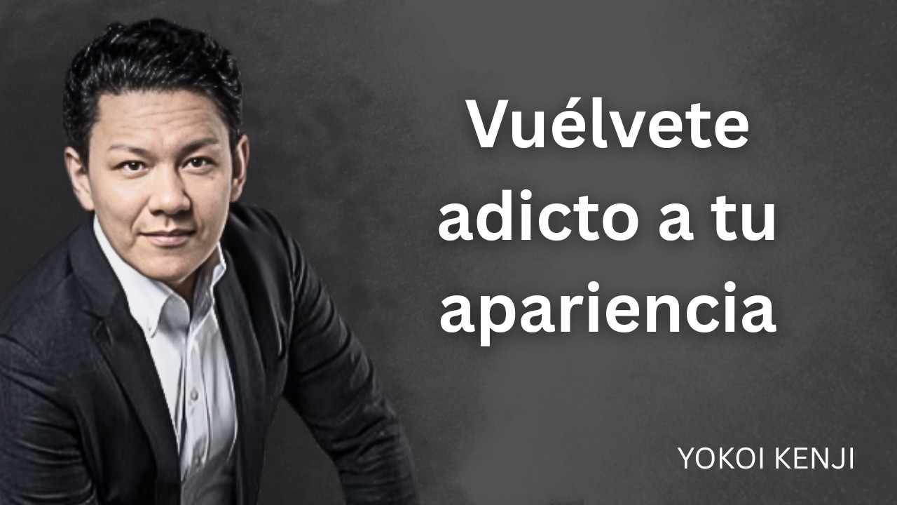 Debes volverte adicto a tu apariencia | Yokoi Kenji